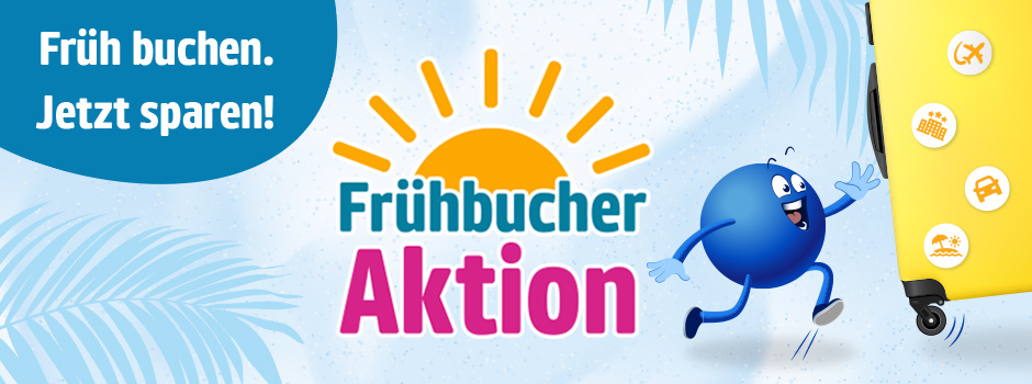 Früh buchen. Jetzt sparen! Frühbucheraktion!