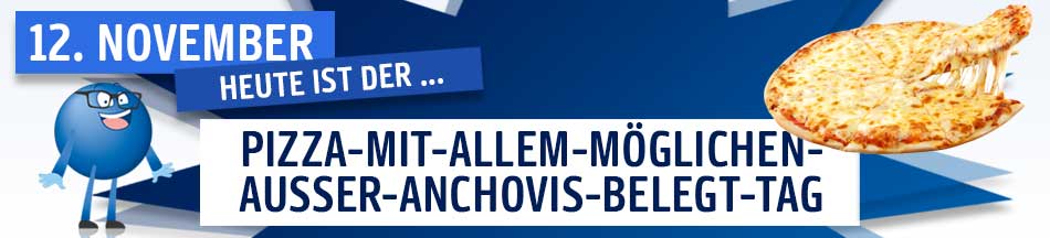 Am 12.11. ist der Pizza-mit-allem-belegt-außer-Anchovis-Tag